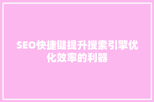 SEO快捷键提升搜索引擎优化效率的利器  第1张