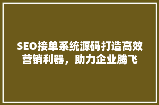SEO接单系统源码打造高效营销利器，助力企业腾飞  第1张