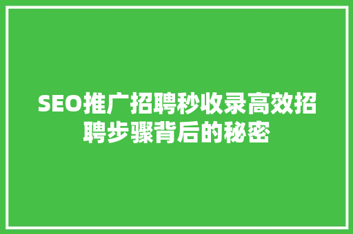 SEO推广招聘秒收录高效招聘步骤背后的秘密