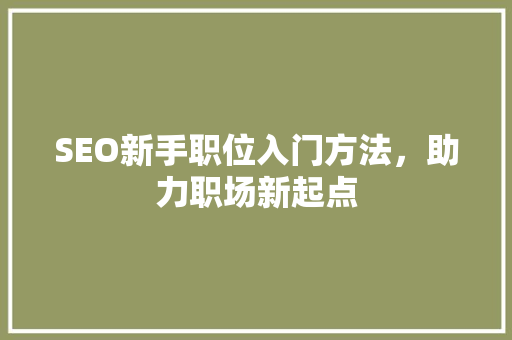 SEO新手职位入门方法，助力职场新起点