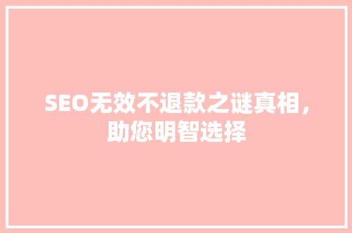SEO无效不退款之谜真相，助您明智选择  第1张