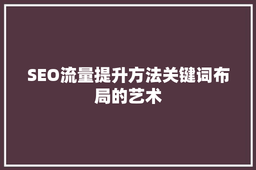 SEO流量提升方法关键词布局的艺术