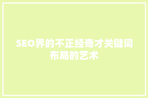 SEO界的不正经奇才关键词布局的艺术