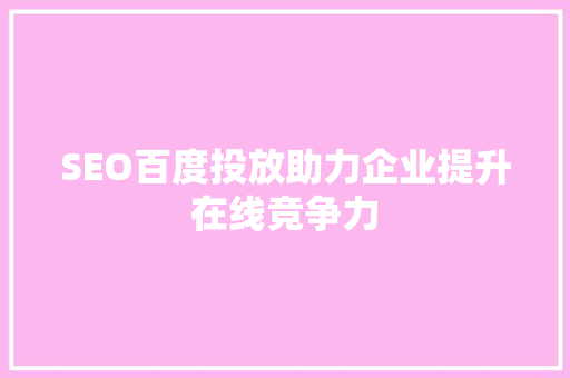 SEO百度投放助力企业提升在线竞争力