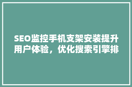 SEO监控手机支架安装提升用户体验，优化搜索引擎排名