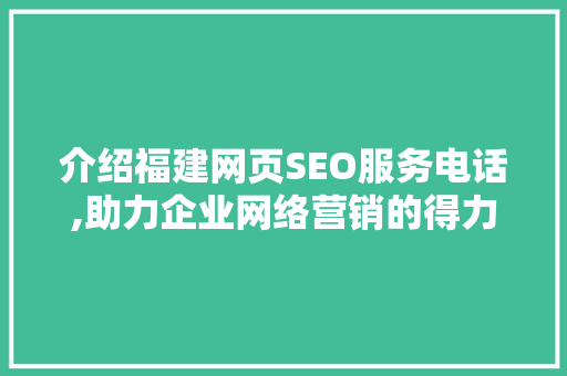 介绍福建网页SEO服务电话,助力企业网络营销的得力助手