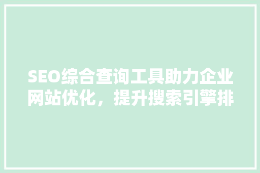 SEO综合查询工具助力企业网站优化，提升搜索引擎排名