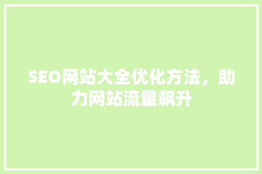 SEO网站大全优化方法，助力网站流量飙升