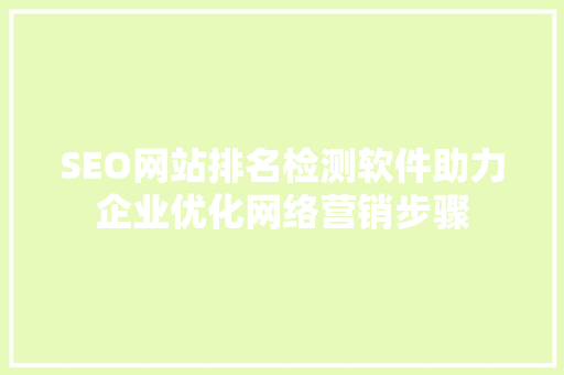 SEO网站排名检测软件助力企业优化网络营销步骤  第1张
