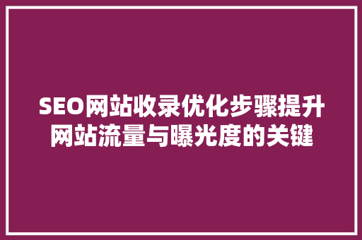 SEO网站收录优化步骤提升网站流量与曝光度的关键