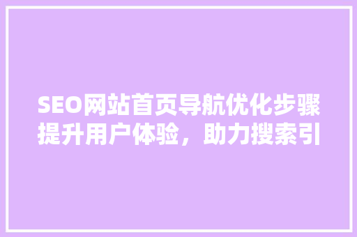 SEO网站首页导航优化步骤提升用户体验，助力搜索引擎排名  第1张