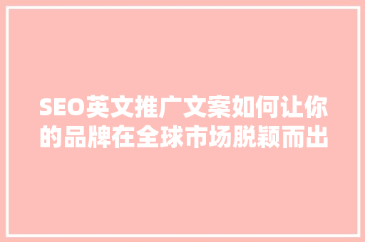 SEO英文推广文案如何让你的品牌在全球市场脱颖而出