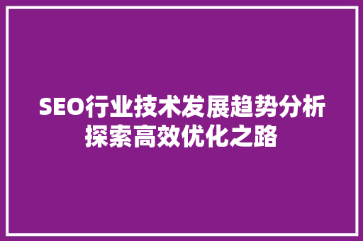 SEO行业技术发展趋势分析探索高效优化之路
