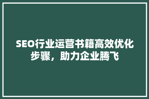 SEO行业运营书籍高效优化步骤，助力企业腾飞  第1张