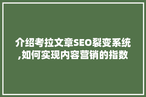 介绍考拉文章SEO裂变系统,如何实现内容营销的指数级增长