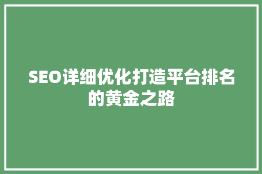 SEO详细优化打造平台排名的黄金之路