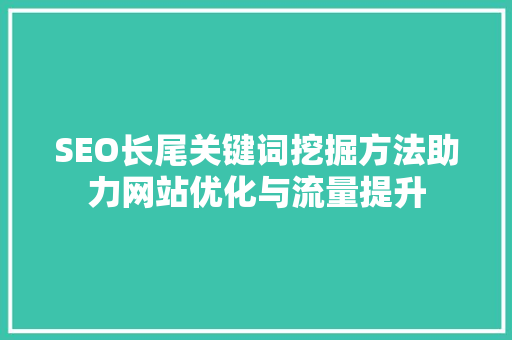 SEO长尾关键词挖掘方法助力网站优化与流量提升