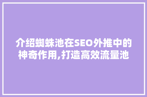 介绍蜘蛛池在SEO外推中的神奇作用,打造高效流量池，助力网站排名飙升！
