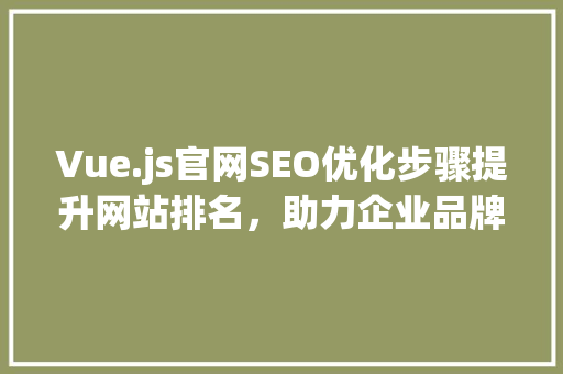 Vue.js官网SEO优化步骤提升网站排名，助力企业品牌宣传