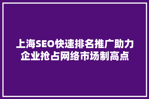 上海SEO快速排名推广助力企业抢占网络市场制高点