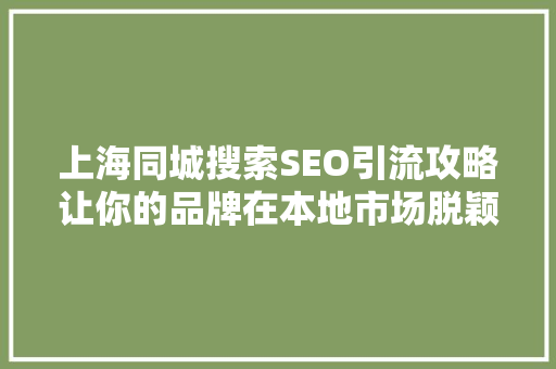 上海同城搜索SEO引流攻略让你的品牌在本地市场脱颖而出