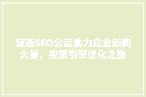 定西SEO公司助力企业迈向火星，搜索引擎优化之路