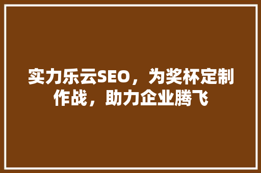 实力乐云SEO，为奖杯定制作战，助力企业腾飞