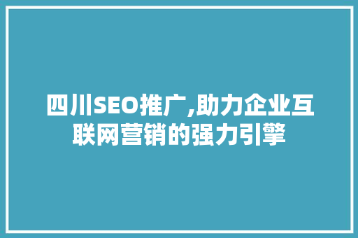 四川SEO推广,助力企业互联网营销的强力引擎