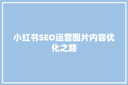 小红书SEO运营图片内容优化之路