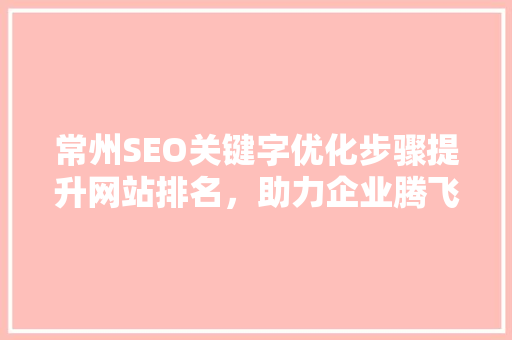 常州SEO关键字优化步骤提升网站排名，助力企业腾飞