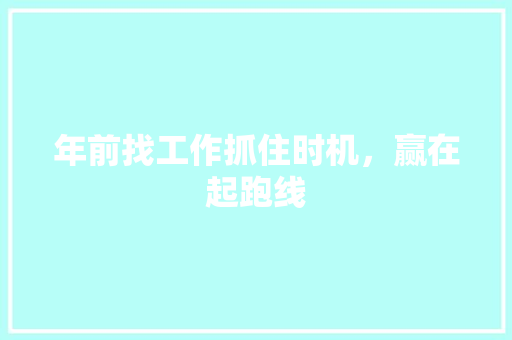 年前找工作抓住时机，赢在起跑线  第1张