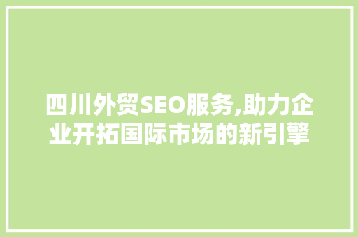 四川外贸SEO服务,助力企业开拓国际市场的新引擎