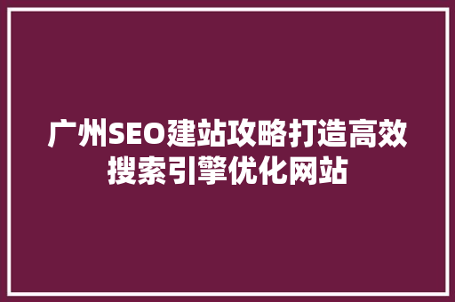 广州SEO建站攻略打造高效搜索引擎优化网站
