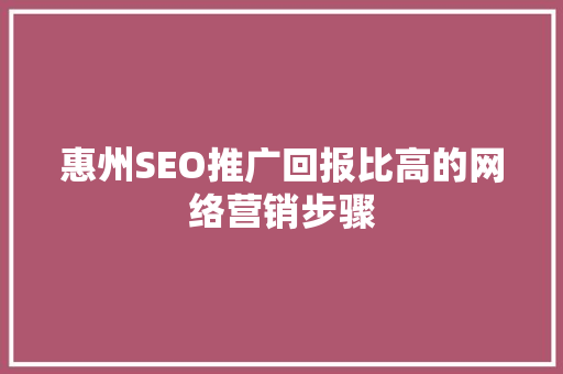 惠州SEO推广回报比高的网络营销步骤