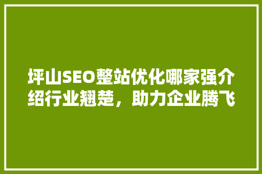 坪山SEO整站优化哪家强介绍行业翘楚，助力企业腾飞