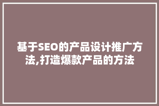 基于SEO的产品设计推广方法,打造爆款产品的方法