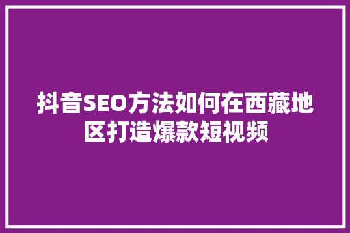 抖音SEO方法如何在西藏地区打造爆款短视频
