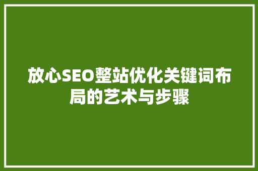 放心SEO整站优化关键词布局的艺术与步骤