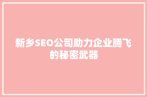 新乡SEO公司助力企业腾飞的秘密武器
