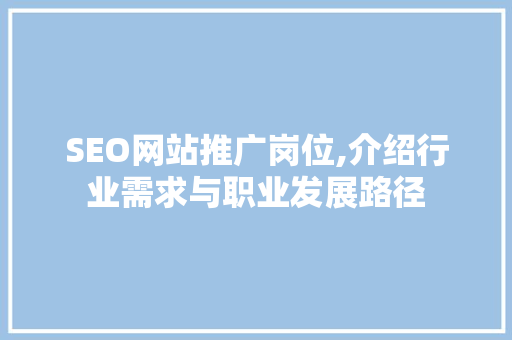 SEO网站推广岗位,介绍行业需求与职业发展路径