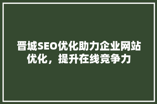 晋城SEO优化助力企业网站优化，提升在线竞争力