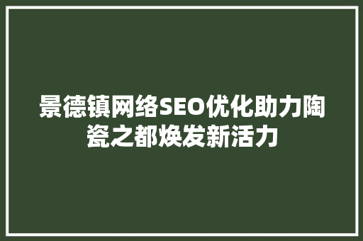 景德镇网络SEO优化助力陶瓷之都焕发新活力