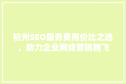 杭州SEO服务费用价比之选，助力企业网络营销腾飞