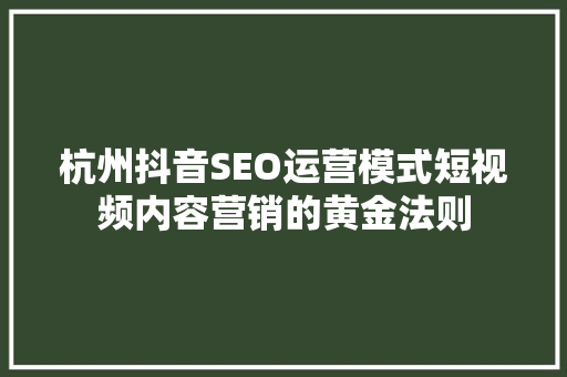 杭州抖音SEO运营模式短视频内容营销的黄金法则  第1张