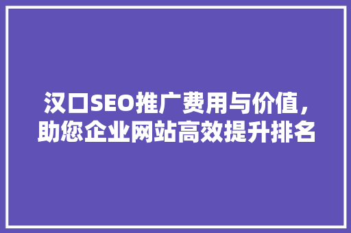 汉口SEO推广费用与价值，助您企业网站高效提升排名