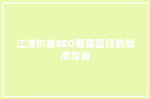 江津抖音SEO费用回报的精准指南  第1张