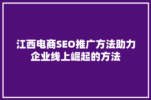 江西电商SEO推广方法助力企业线上崛起的方法