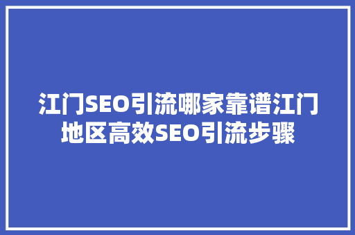 江门SEO引流哪家靠谱江门地区高效SEO引流步骤