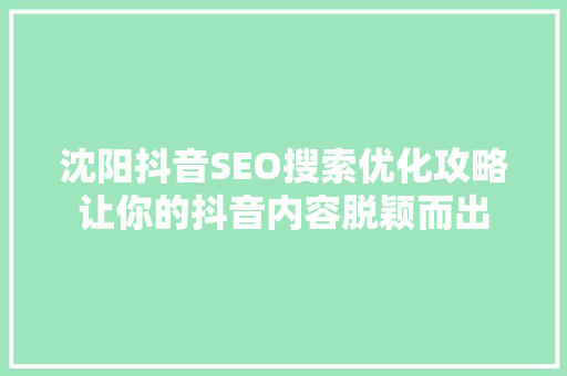 沈阳抖音SEO搜索优化攻略让你的抖音内容脱颖而出  第1张