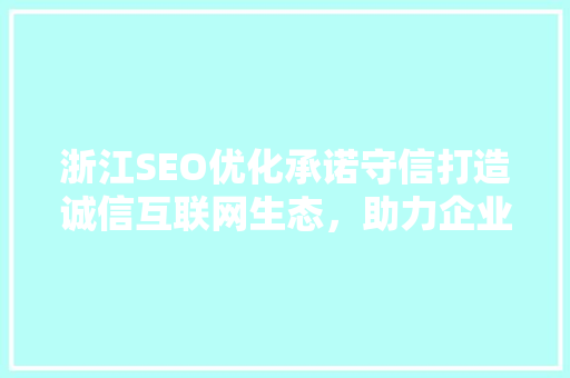 浙江SEO优化承诺守信打造诚信互联网生态，助力企业腾飞  第1张